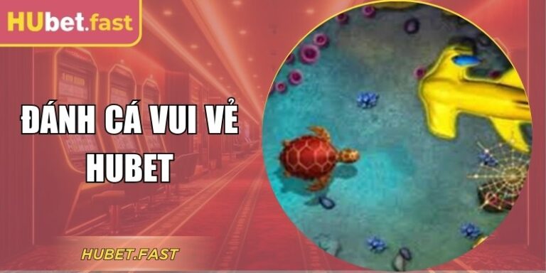 Hướng Dẫn Chơi Đánh Cá Vui Vẻ Hubet Từ A-Z Cho Lính Mới