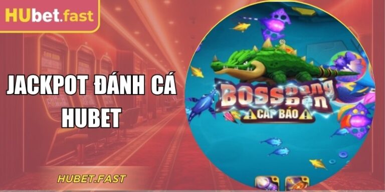 Trải Nghiệm Jackpot Đánh Cá Hubet Săn Hũ Đầy Kịch Tính