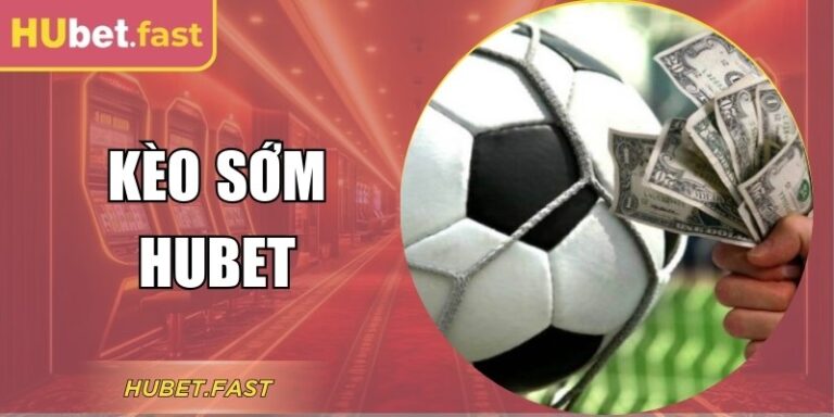 Kèo Sớm Hubet Là Gì? Phân Tích & Cách Soi Hiệu Quả