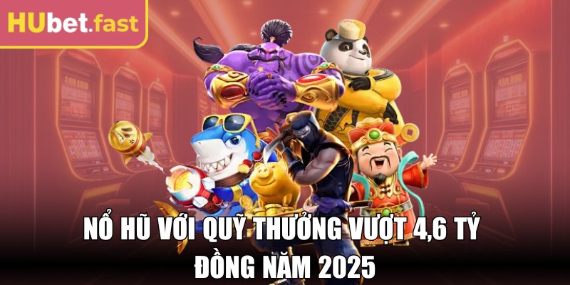Nổ hũ với quỹ thưởng vượt 4,6 tỷ đồng năm 2025