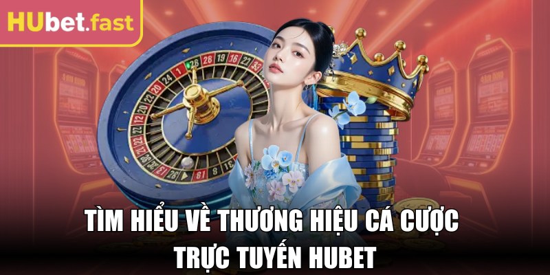 Tìm hiểu về thương hiệu cá cược trực tuyến Hubet