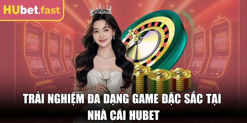 Trải nghiệm đa dạng game đặc sắc tại nhà cái Hubet